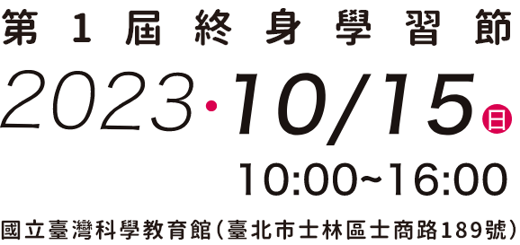 第1屆終身學習節112年10月15日 10:00-16:00 國立臺灣科學教育館（臺北市士林區士商路189號）